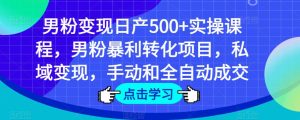 男粉变现日产500+实操课程，男粉暴利转化项目，私域变现，手动和全自动成交-晟哥学社资源库