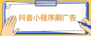 【低保项目】抖音小程序刷广告变现玩法，需要自己动手去刷，多劳多得【详细教程】-晟哥学社资源库