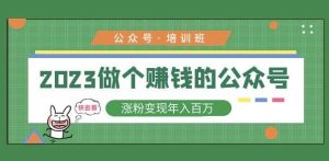 2023公众号培训班,2023做个赚钱的公众号,涨粉变现年入百万!-晟哥学社资源库