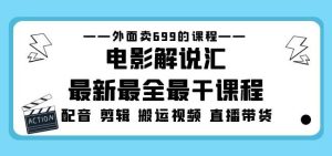 外面卖699的电影解说汇最新最全最干课程：电影配音剪辑搬运视频直播带货-晟哥学社资源库