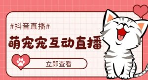 外面收费1980的抖音萌宠宠直播项目,可虚拟人直播,抖音报白,实时互动直播【软件+详细教程】-晟哥学社资源库