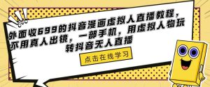 外面收699的抖音漫画虚拟人直播教程，不用真人出镜，一部手机，用虚拟人物玩转抖音无人直播-晟哥学社资源库