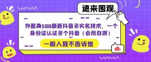 外面卖588最新抖音多实名技术，一个身份证认证多个抖音（会员自测）-晟哥学社资源库