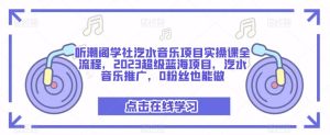听潮阁学社汽水音乐项目实操课全流程,2023超级蓝海项目,汽水音乐推广,0粉丝也能做-晟哥学社资源库