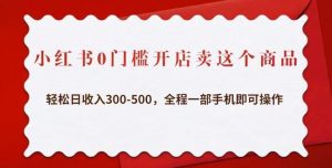 小红书0门槛开店卖这个商品,轻松日收入300-500,全程一部手机即可操作-晟哥学社资源库