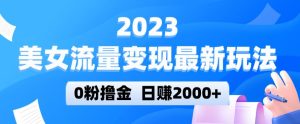 2023美女流量变现最新玩法，0粉撸金，日赚2000+，实测日引流300+-晟哥学社资源库
