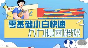 零基础小白快速入门漫画解说,从零掌握漫画解说全过程-晟哥学社资源库