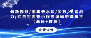 最新视频/图集去水印/步数/王者战力/红包封面等小程序源码带流量主【源码+教程】-晟哥学社资源库