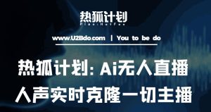 热狐计划：Ai无人直播实时克隆一切主播·无人直播新时代（包含所有使用到的软件）-晟哥学社资源库