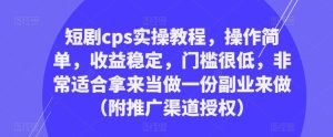 短剧cps实操教程,操作简单,收益稳定,门槛很低,非常适合拿来当做一份副业来做(附推广渠道授权)-晟哥学社资源库