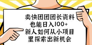 卖快团团团长资料也能日入100+新人如何从小项目里探索出新机会-晟哥学社资源库