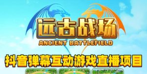 2023年抖音最新最火爆弹幕互动游戏–远古战场【软件+开播教程+起号教程+兔费对接报白+0粉兔费开通直播权限】-晟哥学社资源库