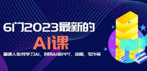 6门2023最新的AI课：普通人如何学习AI，利用AI做PPT，绘画，写作等【音频+文档】-晟哥学社资源库