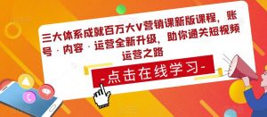 三大体系成就百万大V营销课新版课程,账号·内容·运营全新升级,助你通关短视频运营之路-晟哥学社资源库