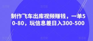 制作飞车出库视频赚钱,一单50-80,玩信息差日入300-500-晟哥学社资源库