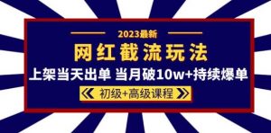 2023网红·同款截流玩法【初级+高级课程】上架当天出单当月破10w+持续爆单-晟哥学社资源库