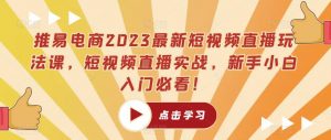 推易电商2023最新短视频直播玩法课,短视频直播实战,新手小白入门必看!-晟哥学社资源库