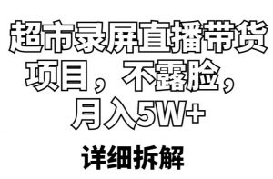 超市录屏直播带货项目,不露脸,月入5W+(详细拆解)-晟哥学社资源库