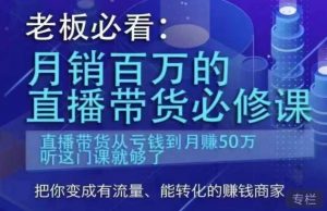 老板必看：月销百万的直播带货必修课，直播带货从亏钱到月赚50万，听这门课就够了-晟哥学社资源库