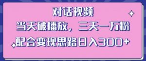 情感类对话视频，当天破播放 三天一万粉 配合变现思路日入300+（教程+素材）-晟哥学社资源库