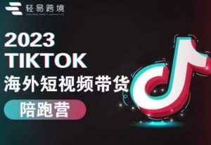 2023TikTok海外短视频带货陪跑营，从TK小白到TK高阶短视频运营快速变身优质带货达人-晟哥学社资源库