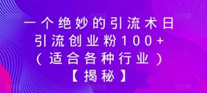 一个绝妙的引流术日引流创业粉100+（适合各种行业）【揭秘】-晟哥学社资源库