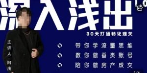 阿浅地产圈·深入浅出1.0，带你学流量思维，教你做垂直账号，陪你做房产成交-晟哥学社资源库