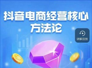 抖音电商经营核心方法论,18节课教你玩转直播带货,巨量学精品课-晟哥学社资源库