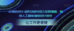 AI辅助设计-进阶训练与深入实践课程,利用人工智能辅助设计创作-晟哥学社资源库