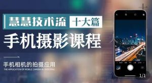 朱慧慧技术流手机摄影教学,了解手机拍摄技巧,能独立用手机拍摄有品质的短视频-晟哥学社资源库