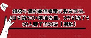 超级牛逼的微信病毒式裂变玩法，日引流500+精准流量，3天引流了400人赚了1500块【揭秘】-晟哥学社资源库