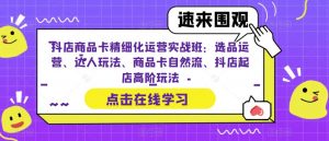 抖店商品卡精细化运营实战班:选品运营、达人玩法、商品卡自然流、抖店起店高阶玩法-晟哥学社资源库