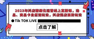 2023年抖店精细化运营线上直播课，选品、商品卡自然流玩法，抖店起店高阶玩法-晟哥学社资源库