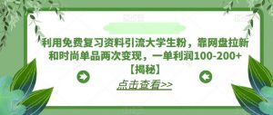 利用免费复习资料引流大学生粉，靠网盘拉新和时尚单品两次变现，一单利润100-200+【揭秘】-晟哥学社资源库