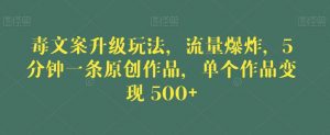 毒文案升级玩法,流量爆炸,5分钟一条原创作品,单个作品变现500+【揭秘】-晟哥学社资源库