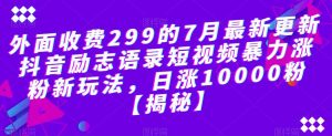 外面收费299的7月最新更新抖音励志语录短视频暴力涨粉新玩法，日涨10000粉【揭秘】-晟哥学社资源库