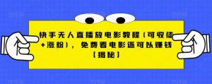 快手无人直播放电影教程(可收徒+涨粉),免费看电影还可以赚钱【揭秘】-晟哥学社资源库