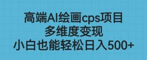 高端AI绘画cps项目，多维度变现，小白也能轻松上手【揭秘】-晟哥学社资源库