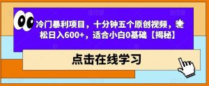 冷门暴利项目，十分钟五个原创视频，轻松日入600+，适合小白0基础【揭秘】-晟哥学社资源库