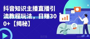 宝哥抖音知识主播直播引流教程玩法，日赚300+【揭秘】-晟哥学社资源库