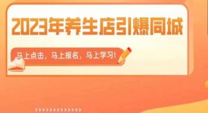 2023年养生店引爆同城,300家养生店同城号实操经验总结-晟哥学社资源库