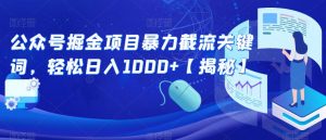 公众号掘金项目暴力截流关键词,轻松日入1000+【揭秘】-晟哥学社资源库