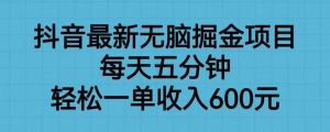 抖音最新无脑掘金项目，每天五分钟，轻松一单收入600元【揭秘】-晟哥学社资源库