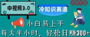 中视频3.0.冷知识赛道：每天半小时，轻松日赚300+【揭秘】-晟哥学社资源库