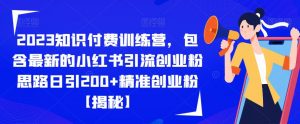 2023知识付费训练营,包含最新的小红书引流创业粉思路日引200+精准创业粉【揭秘】-晟哥学社资源库