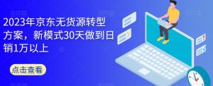 2023年京东无货源转型方案，新模式30天做到日销1万以上-晟哥学社资源库
