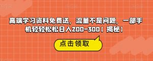高端学习资料免费送，流量不是问题，一部手机轻轻松松日入200-300【揭秘】-晟哥学社资源库