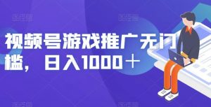 视频号游戏推广无门槛，日入1000＋【揭秘】-晟哥学社资源库