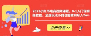 2023小红书电商视频课程,0-1入门保姆级教程,全盘玩法小白也能做到月入2w+-晟哥学社资源库