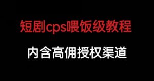 短剧cps喂饭级教学，内涵高佣授权渠道-晟哥学社资源库